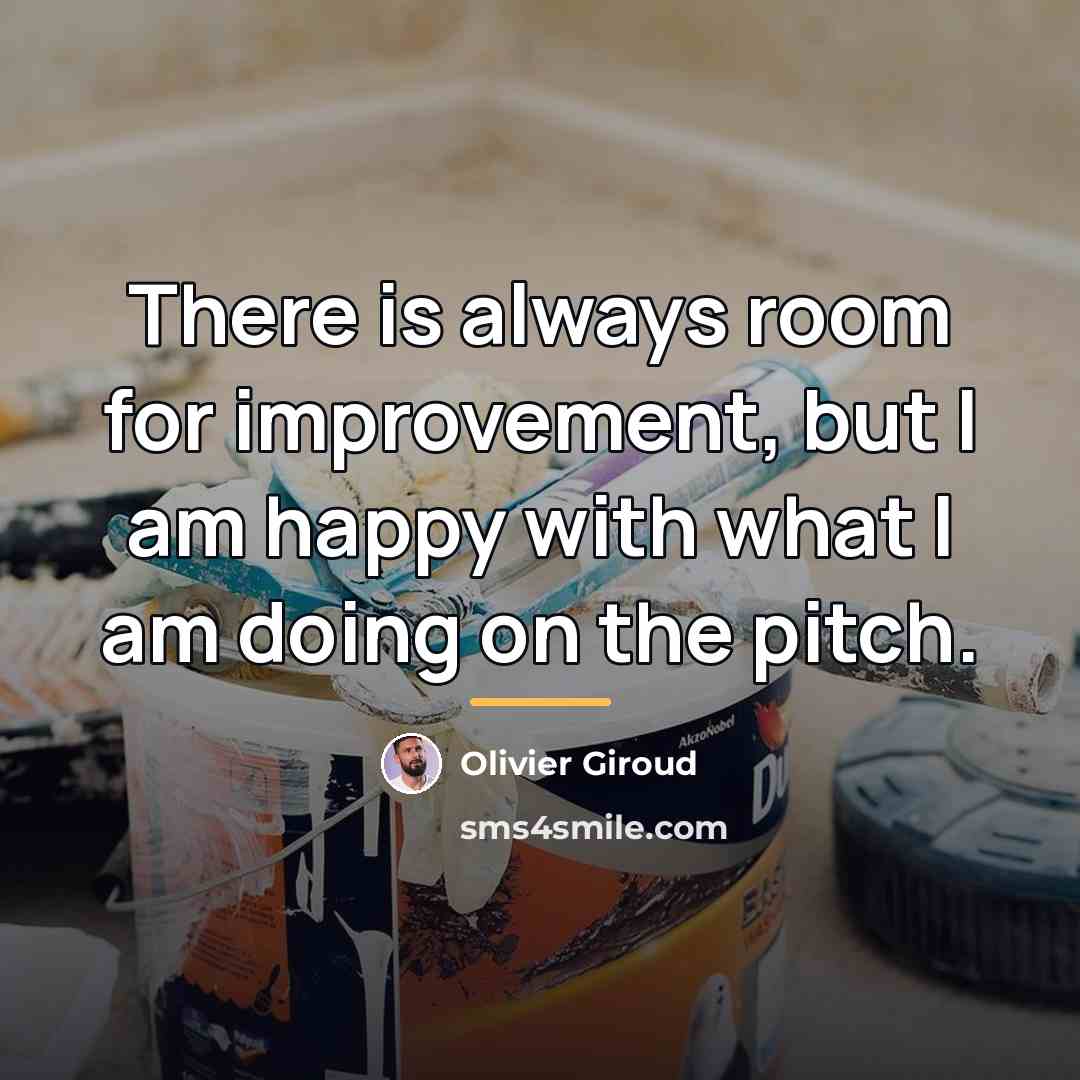 “There is always room for improvement, but I am happy…” quote by Olivier Giroud