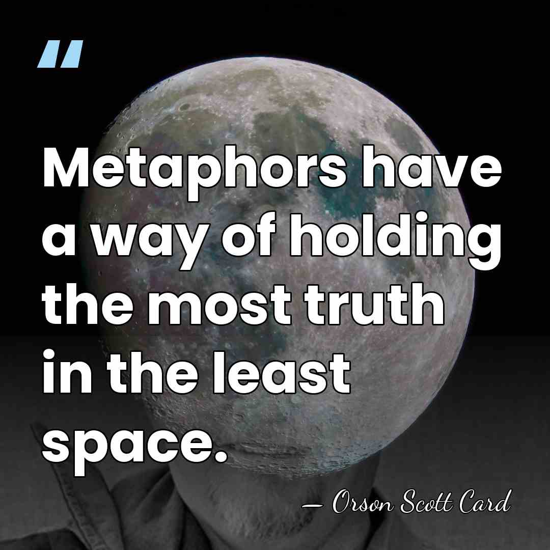 Metaphors have a way of holding the most truth in the least&hellip; - Orson Scott Card