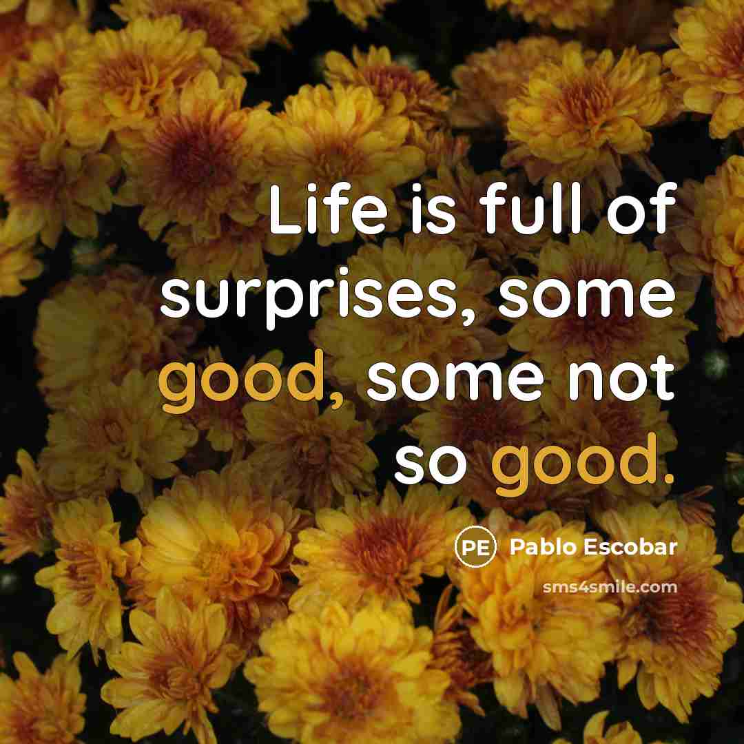 “Life is full of surprises, some good, some not so good.” quote by Pablo Escobar