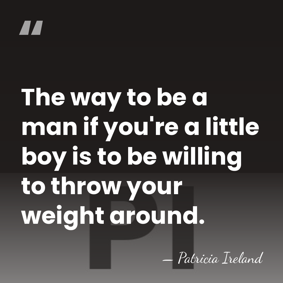The way to be a man if you're a little boy is&hellip; - Patricia Ireland