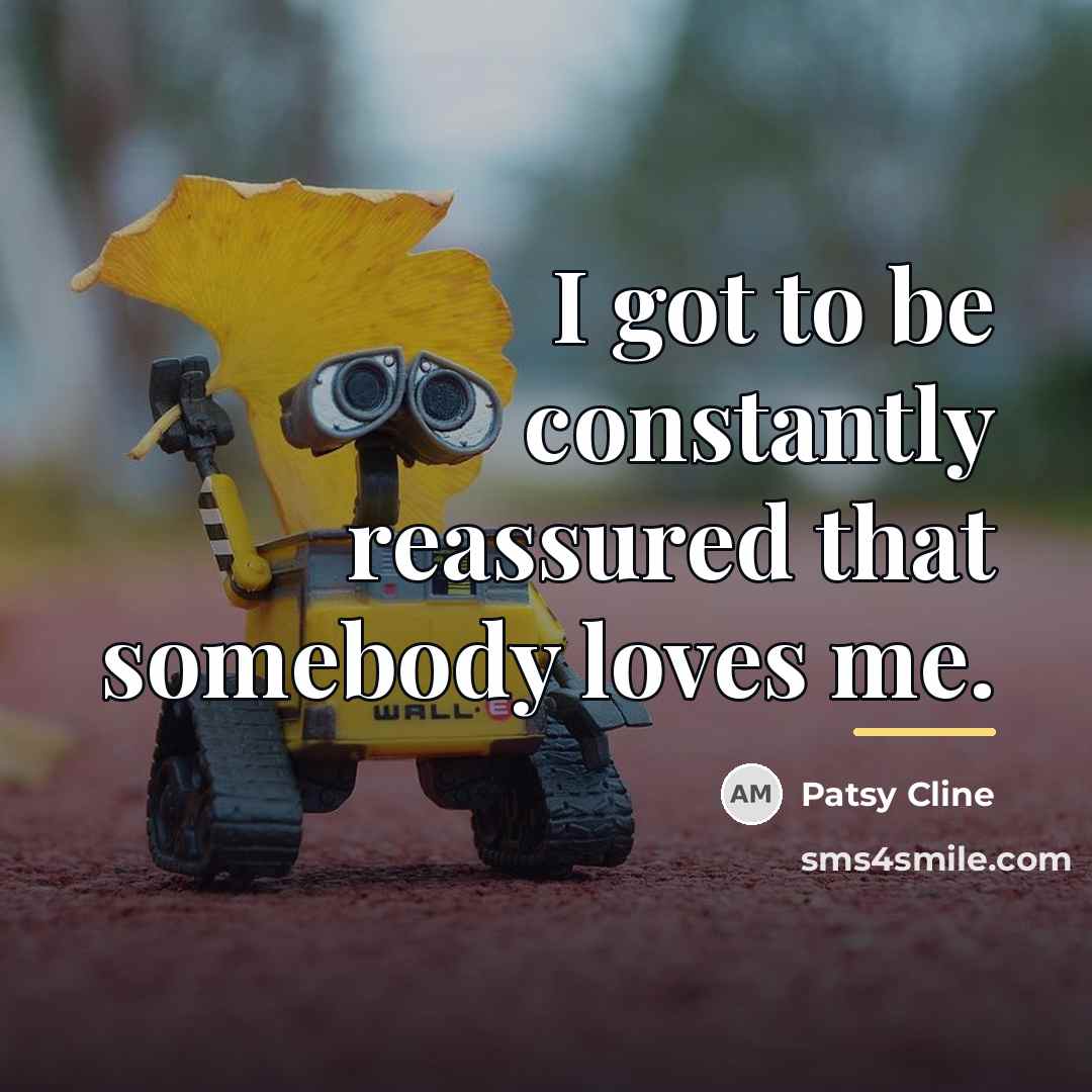 “I got to be constantly reassured that somebody loves me.…” quote by Patsy Cline