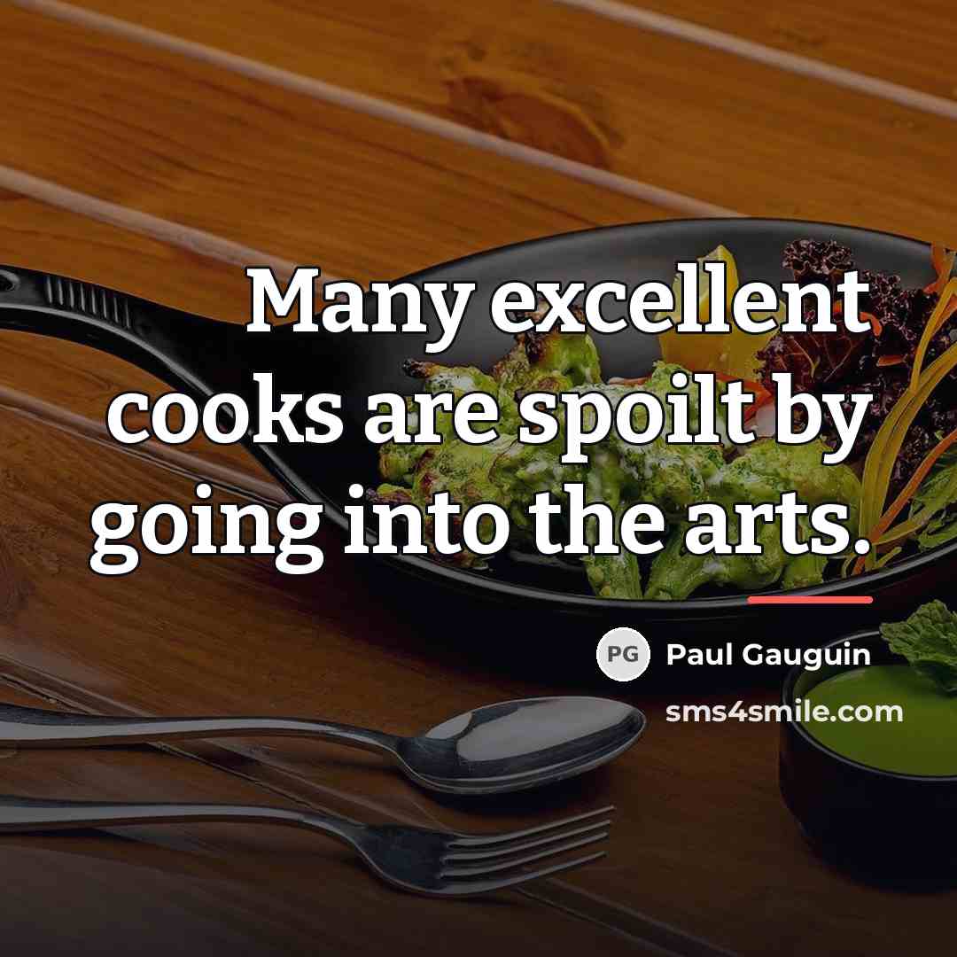 “Many excellent cooks are spoilt by going into the arts.…” quote by Paul Gauguin