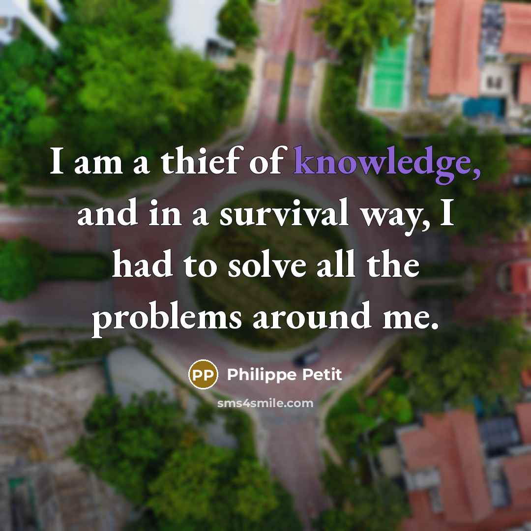 “I am a thief of knowledge, and in a survival…” quote by Philippe Petit