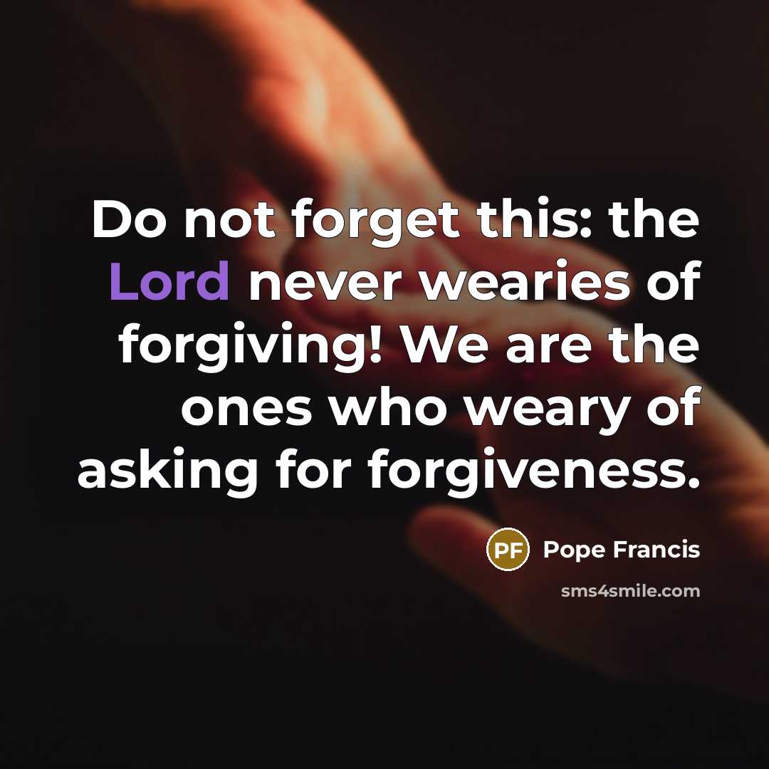 “Do not forget this: the Lord never wearies of forgiving!…” quote by Pope Francis