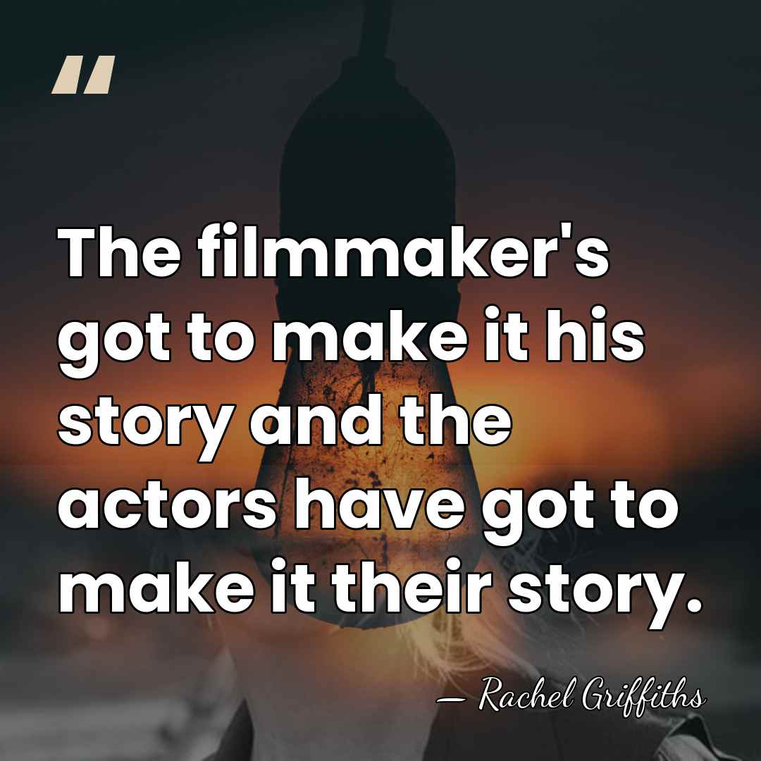 The filmmaker's got to make it his story and the actors have&hellip; - Rachel Griffiths