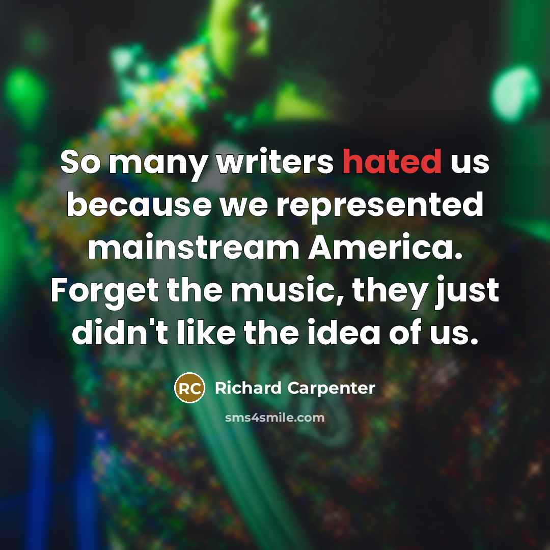 “So many writers hated us because we represented mainstream America.…” quote by Richard Carpenter