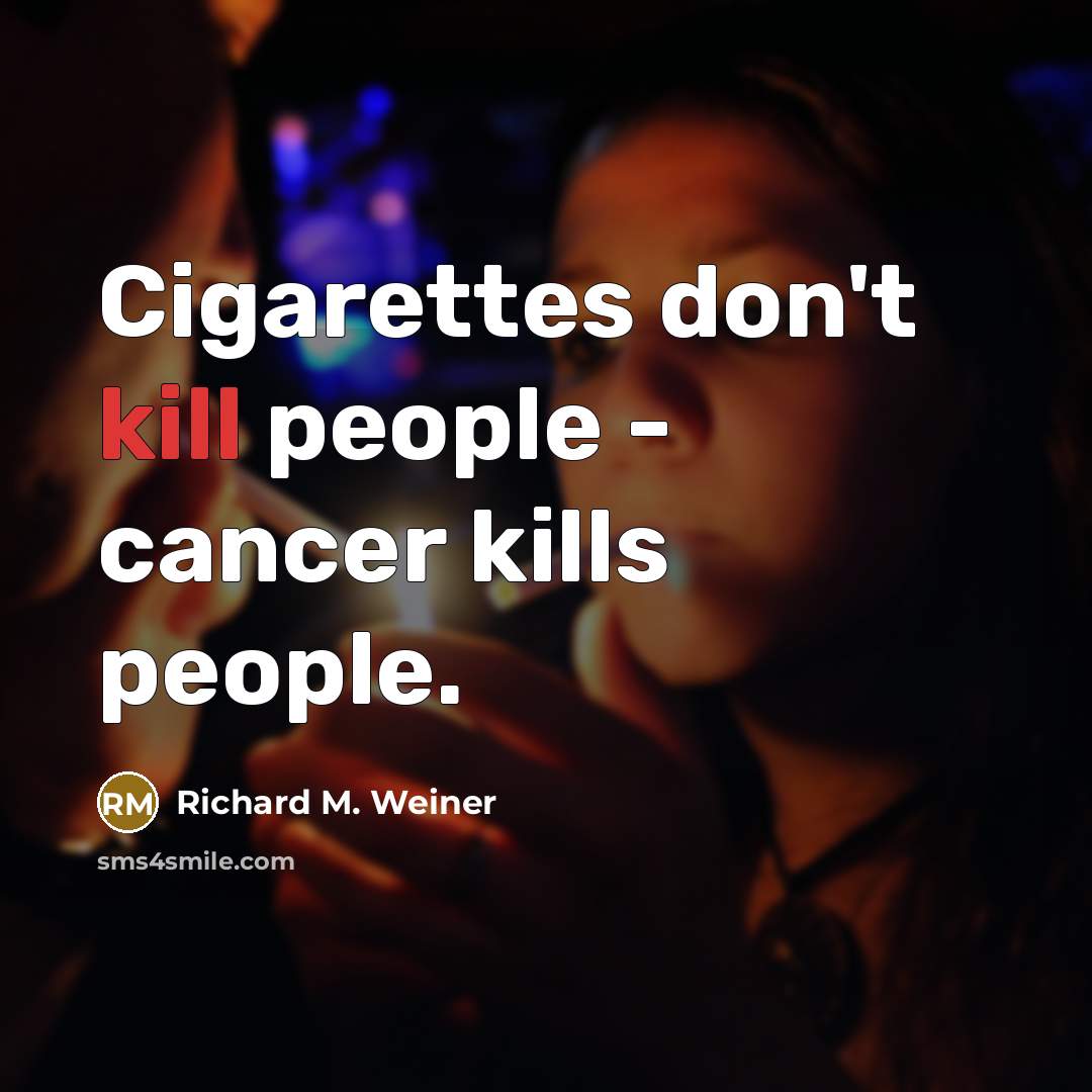 “Cigarettes don't kill people - cancer kills people.…” quote by Richard M. Weiner