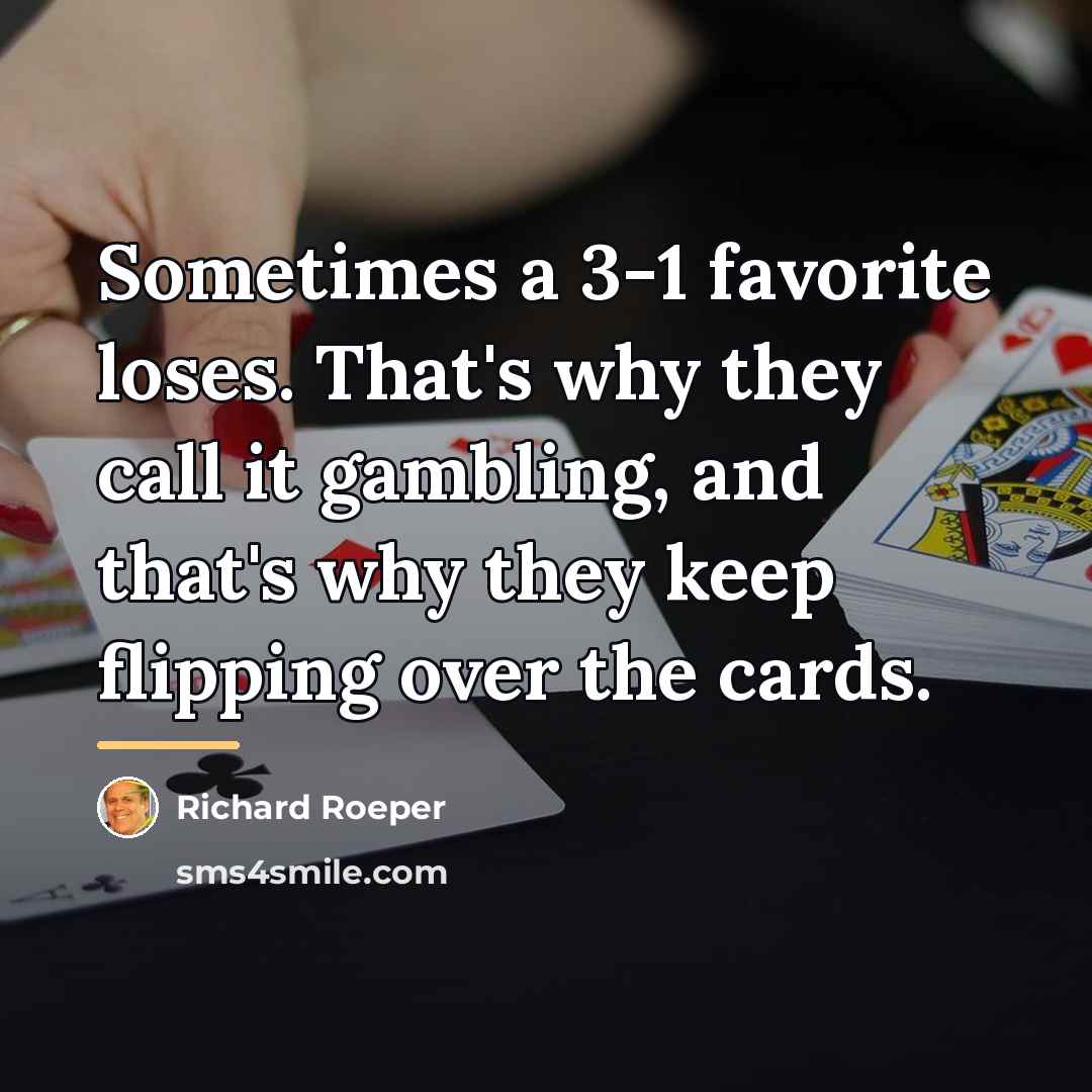 “Sometimes a 3-1 favorite loses. That's why they call it…” quote by Richard Roeper