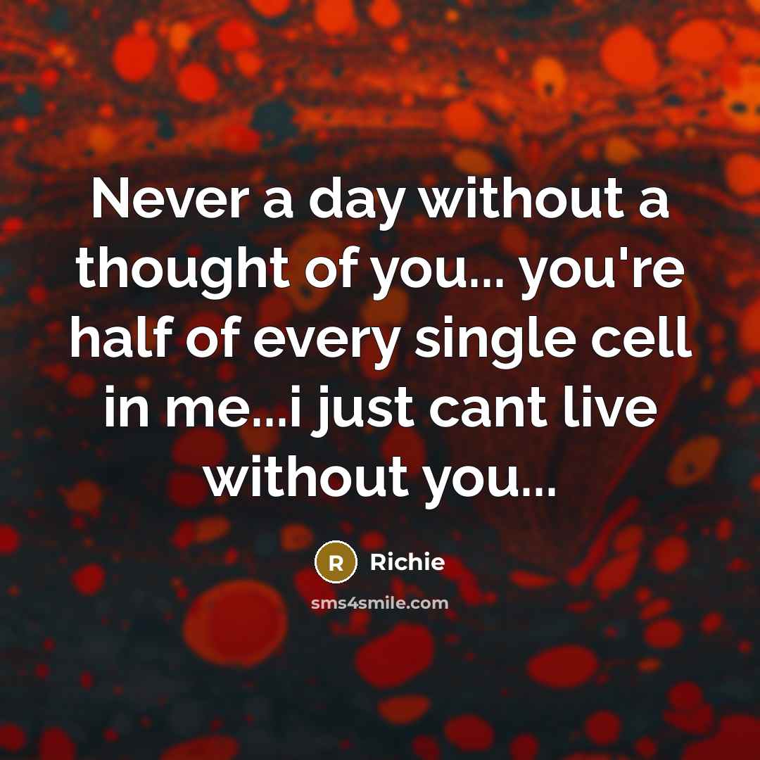 “Never a day without a thought of you... you're half of every single cell in me...i just cant live without you...” quote by Richie