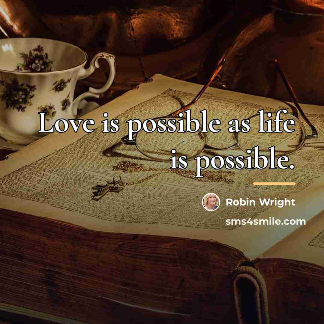 “Love is possible as life is possible.…” quote by Robin Wright