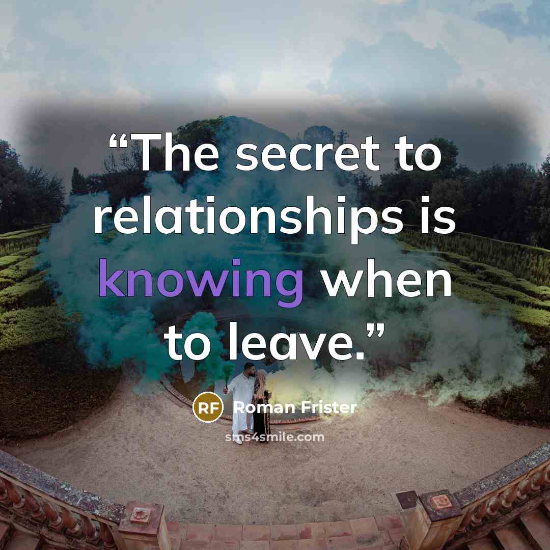 “The secret to relationships is knowing when to leave.” quote by Roman Frister
