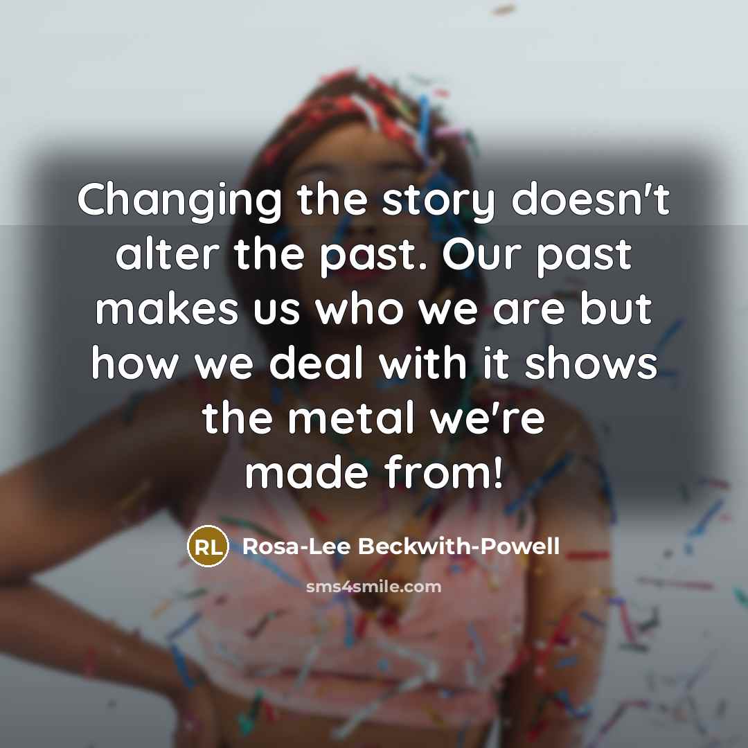 “Changing the story doesn't alter the past. Our past makes…” quote by Rosa-Lee Beckwith-Powell