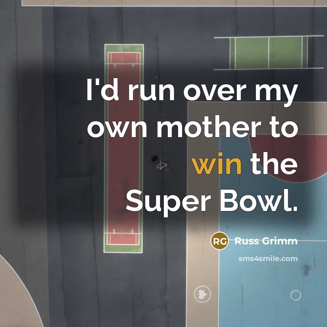 “I'd run over my own mother to win the Super…” quote by Russ Grimm