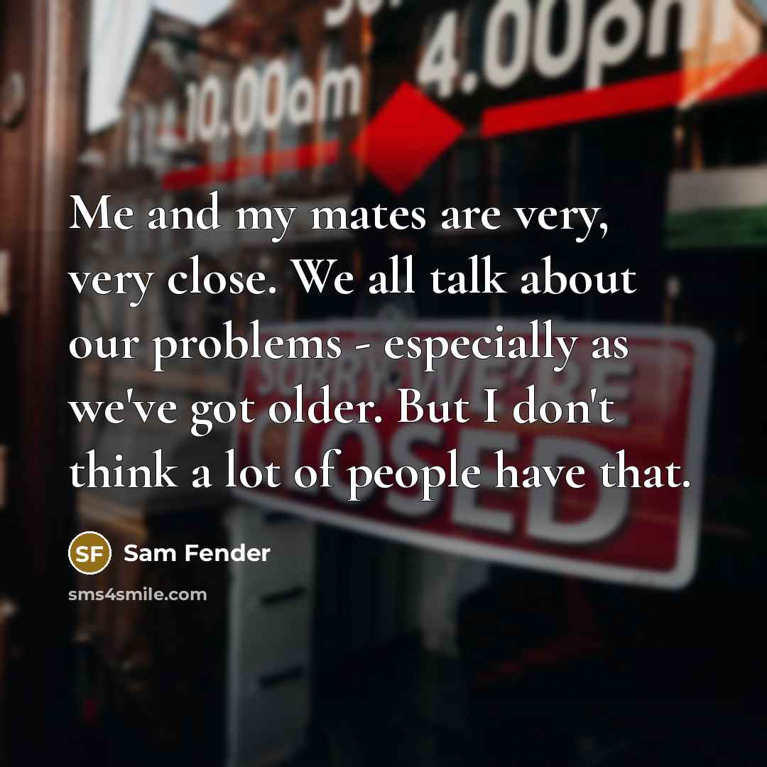 “Me and my mates are very, very close. We all…” quote by Sam Fender