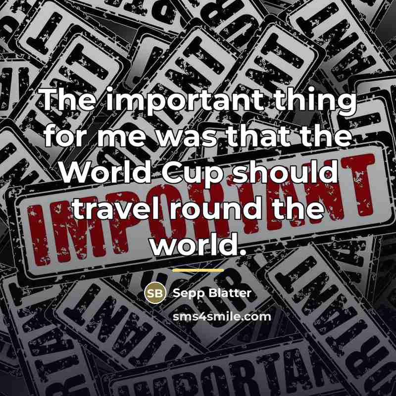 “The important thing for me was that the World Cup…” quote by Sepp Blatter