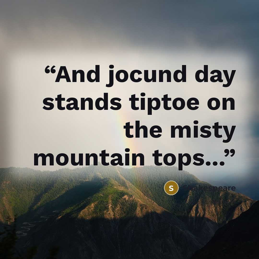 “And jocund day stands tiptoe on the misty mountain tops...” quote by Shakespeare