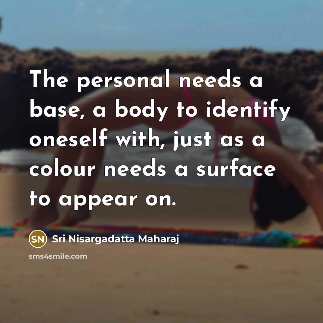 “The personal needs a base, a body to identify oneself…” quote by Sri Nisargadatta Maharaj