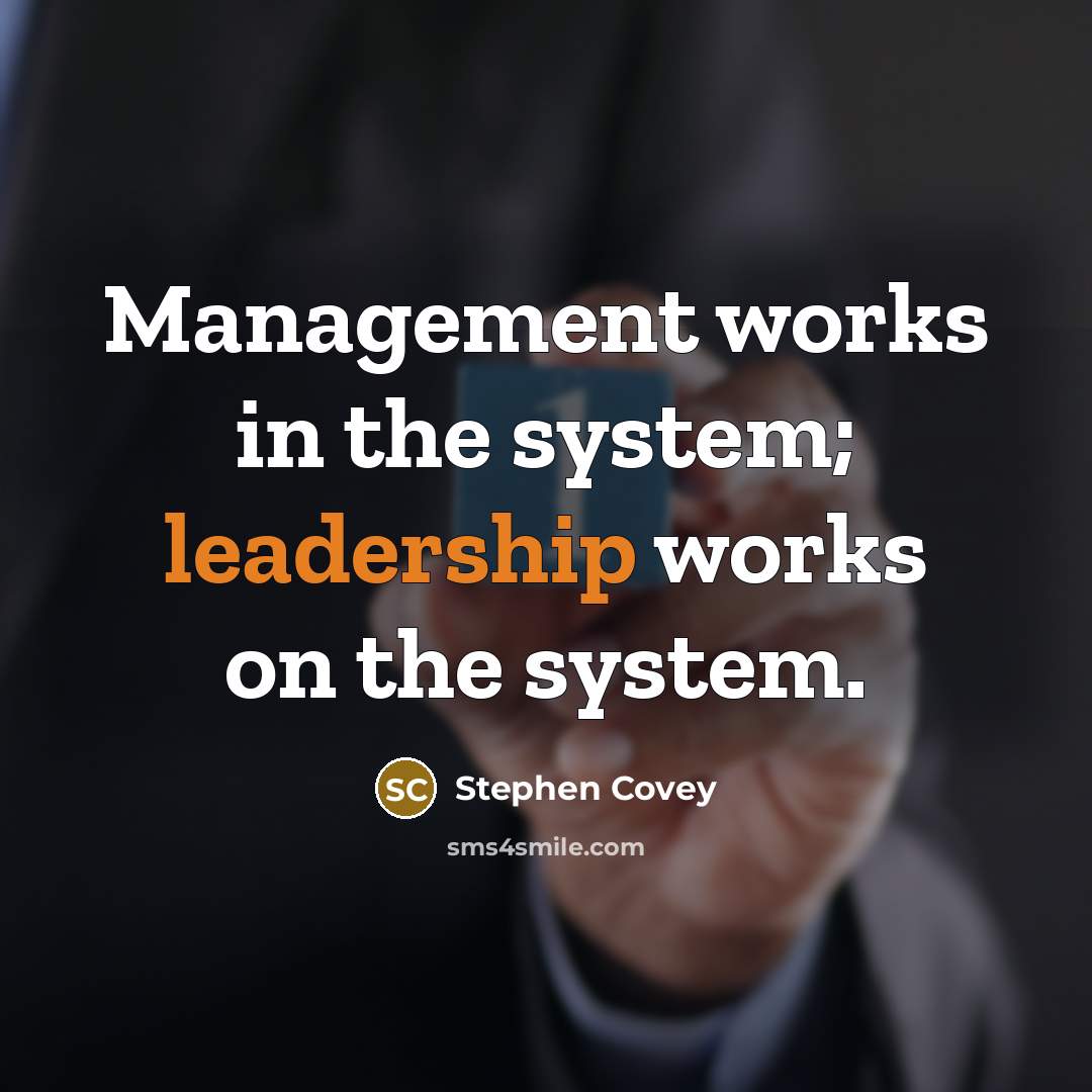 “Management works in the system; leadership works on the system.…” quote by Stephen Covey