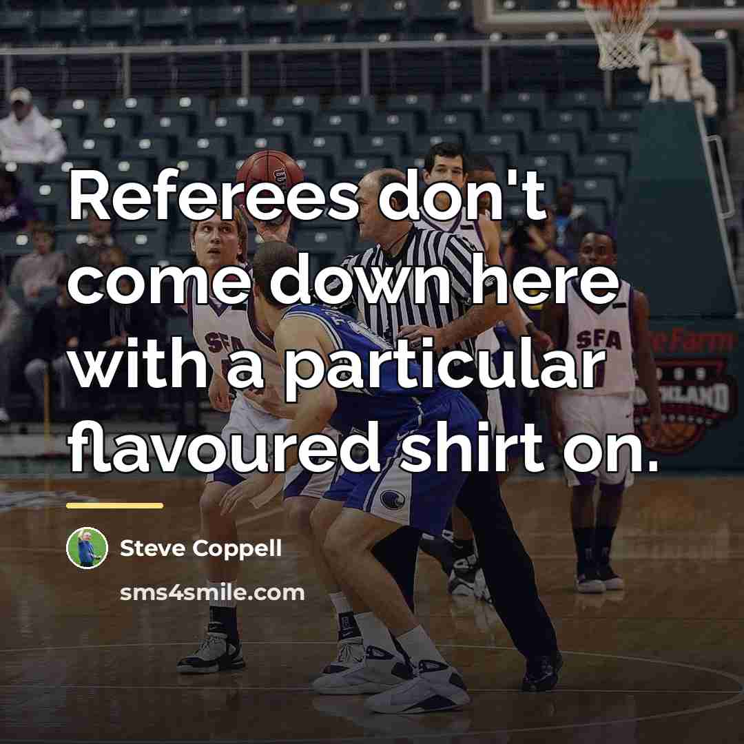 “Referees don't come down here with a particular flavoured shirt…” quote by Steve Coppell
