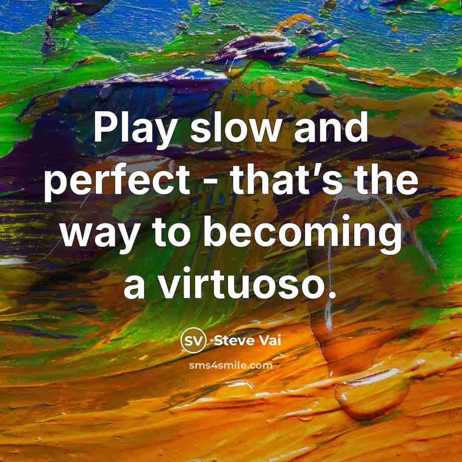 “Play slow and perfect - that’s the way to becoming…” quote by Steve Vai