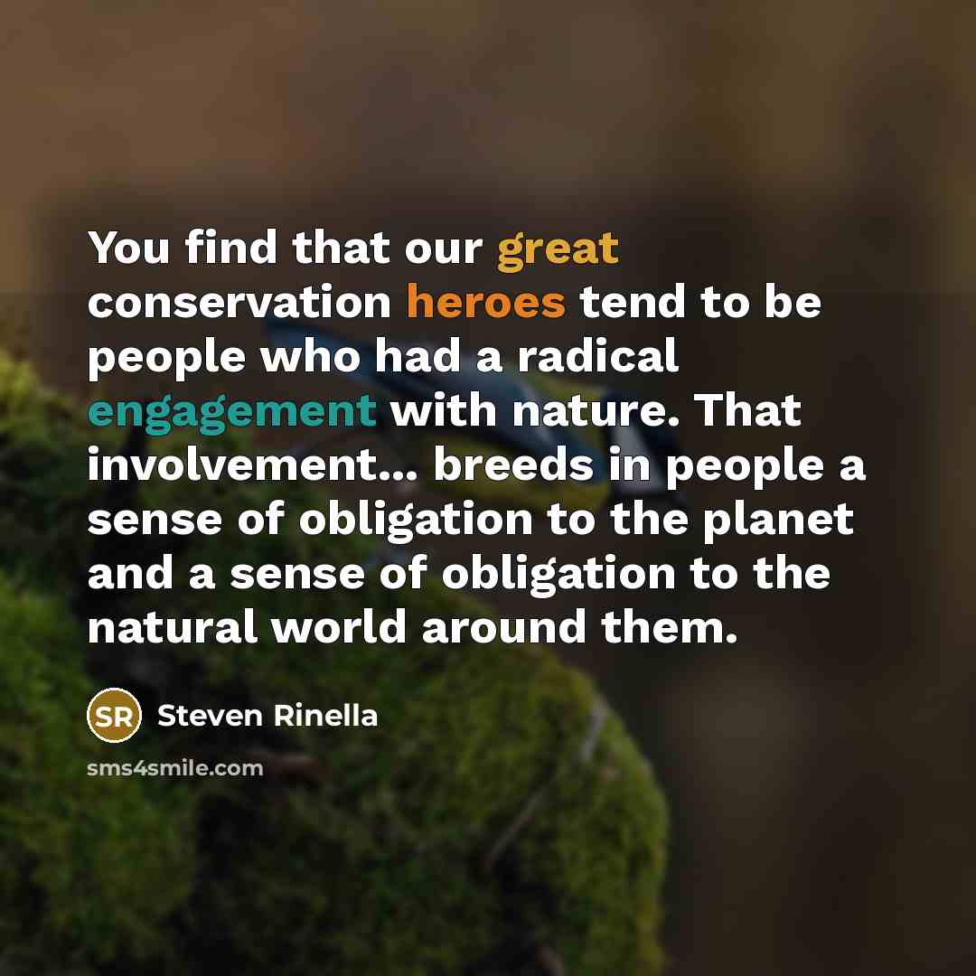 “You find that our great conservation heroes tend to be people who had a radical engagement with nature. That involvement... breeds in people a sense of obligation to the planet and a sense of obligation to the natural world around them.” quote by Steven Rinella