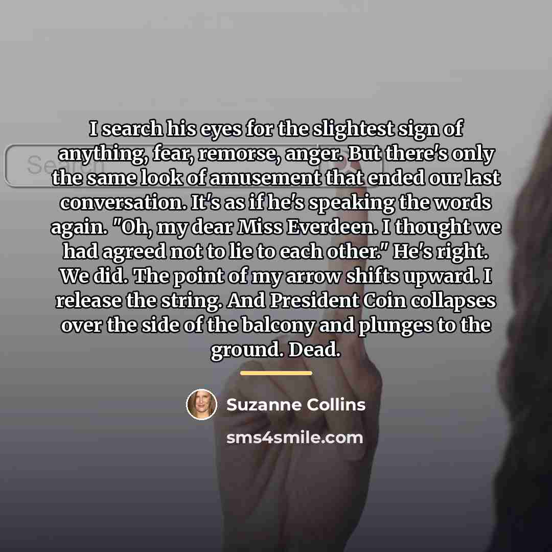 “I search his eyes for the slightest sign of anything,…” quote by Suzanne Collins