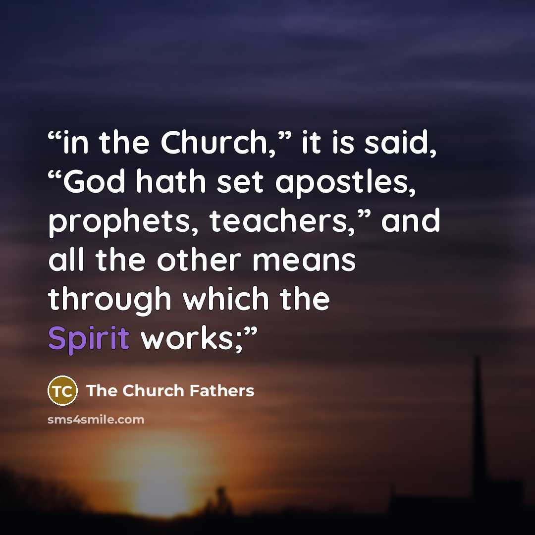 “in the Church,” it is said, “God hath set apostles, prophets, teachers,” and all the other means through which the Spirit works;” quote by The Church Fathers