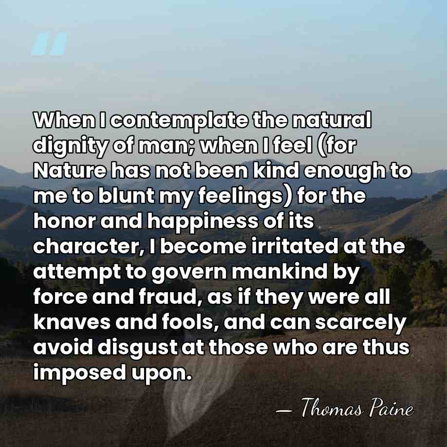 When I contemplate the natural dignity of man; when I feel (for&hellip; - Thomas Paine