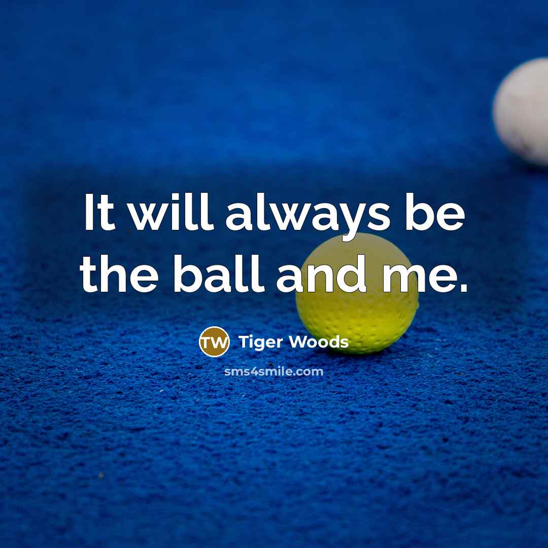“It will always be the ball and me.…” quote by Tiger Woods