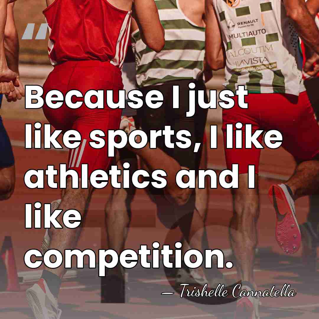 Because I just like sports, I like athletics and I like competition. - Trishelle Cannatella