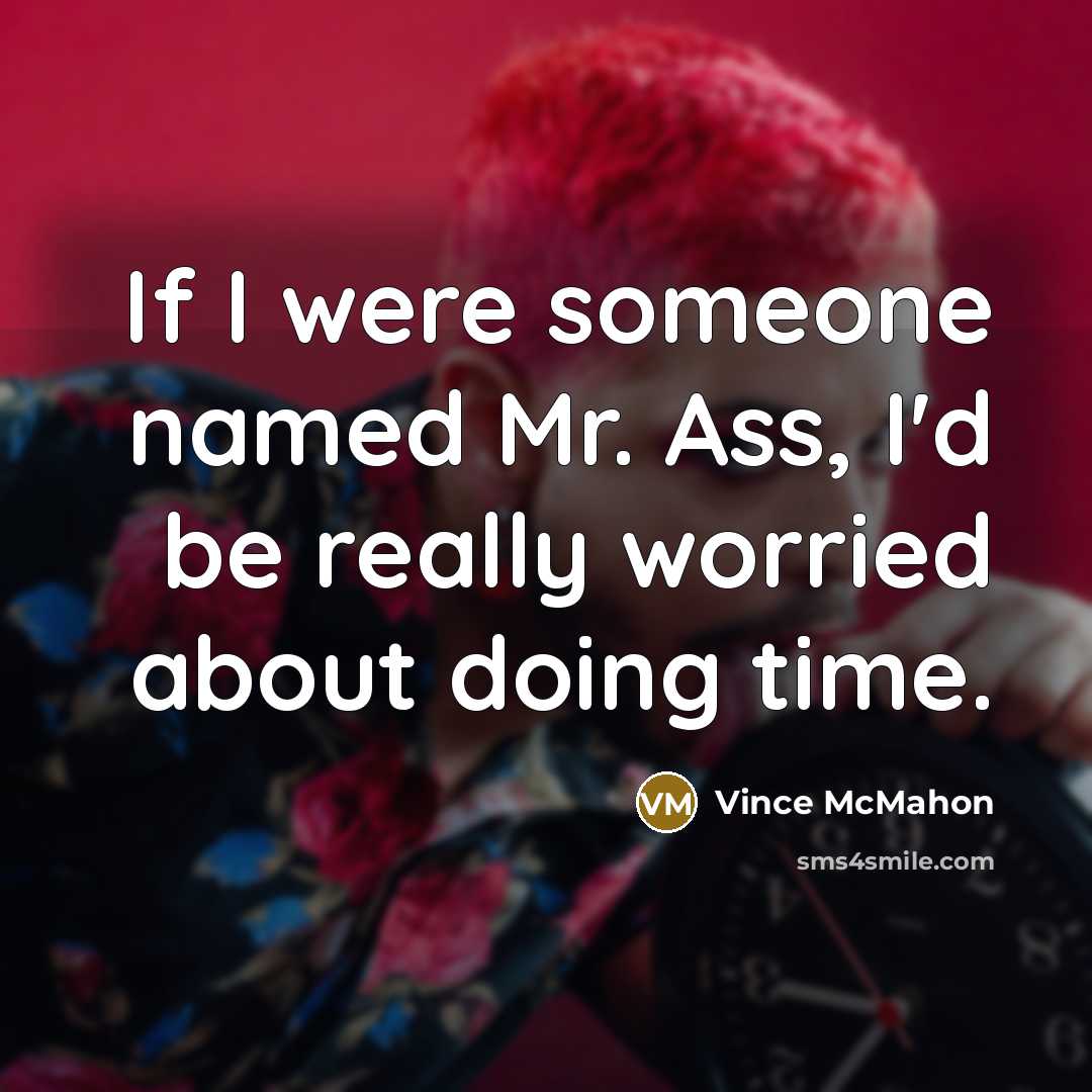“If I were someone named Mr. Ass, I'd be really…” quote by Vince McMahon