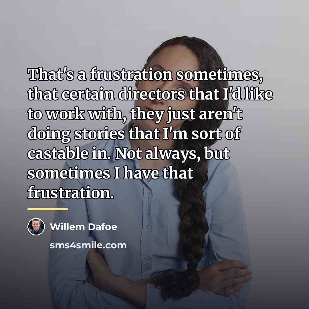 “That's a frustration sometimes, that certain directors that I'd like…” quote by Willem Dafoe