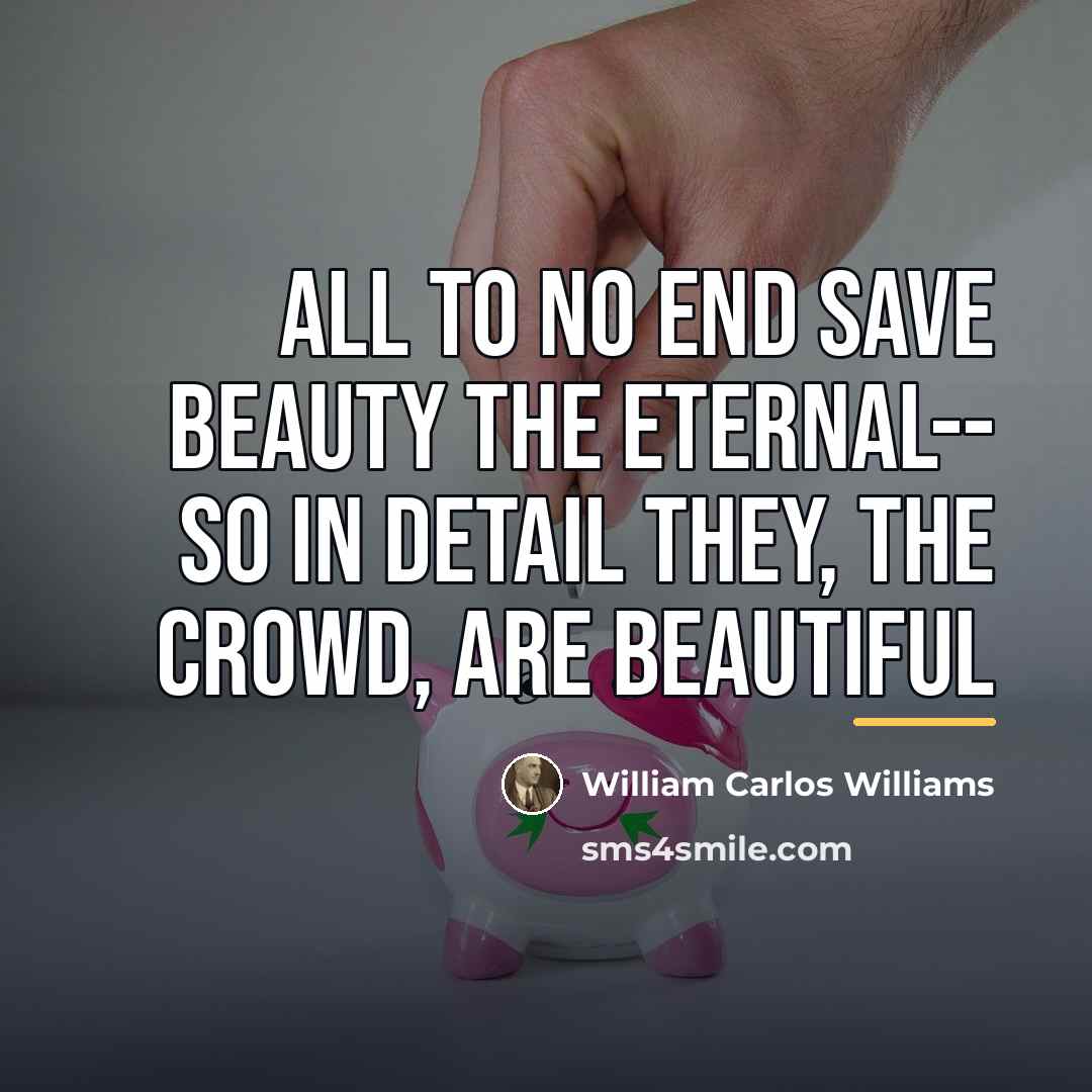 “all to no end save beauty the eternal-- So in…” quote by William Carlos Williams