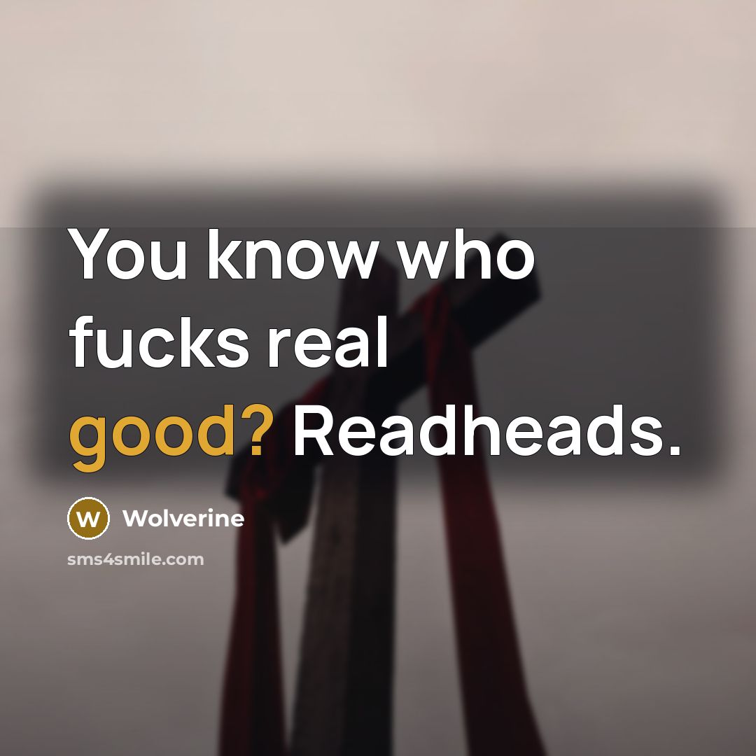 “You know who fucks real good? Readheads.…” quote by Wolverine