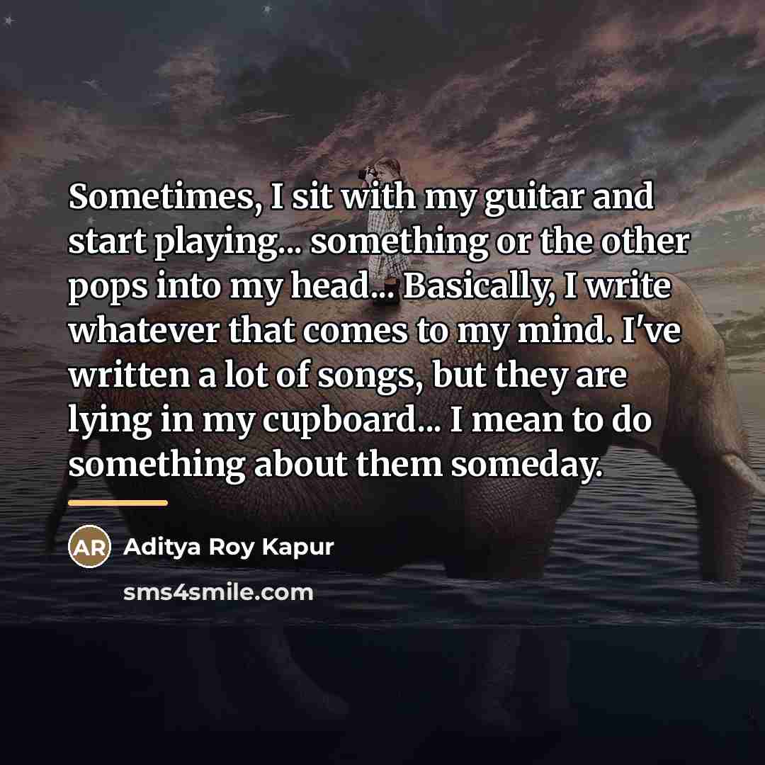 “Sometimes, I sit with my guitar and start playing... something…” quote by Aditya Roy Kapur