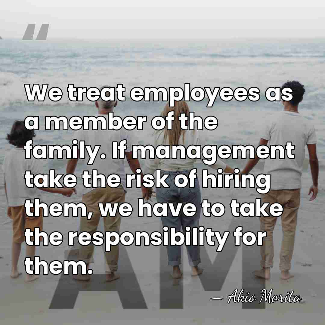 We treat employees as a member of the family. If management take&hellip; - Akio Morita