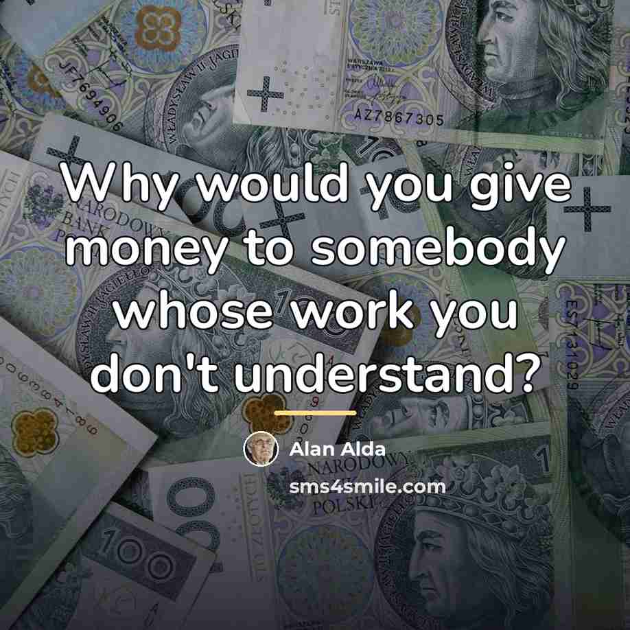 “Why would you give money to somebody whose work you…” quote by Alan Alda
