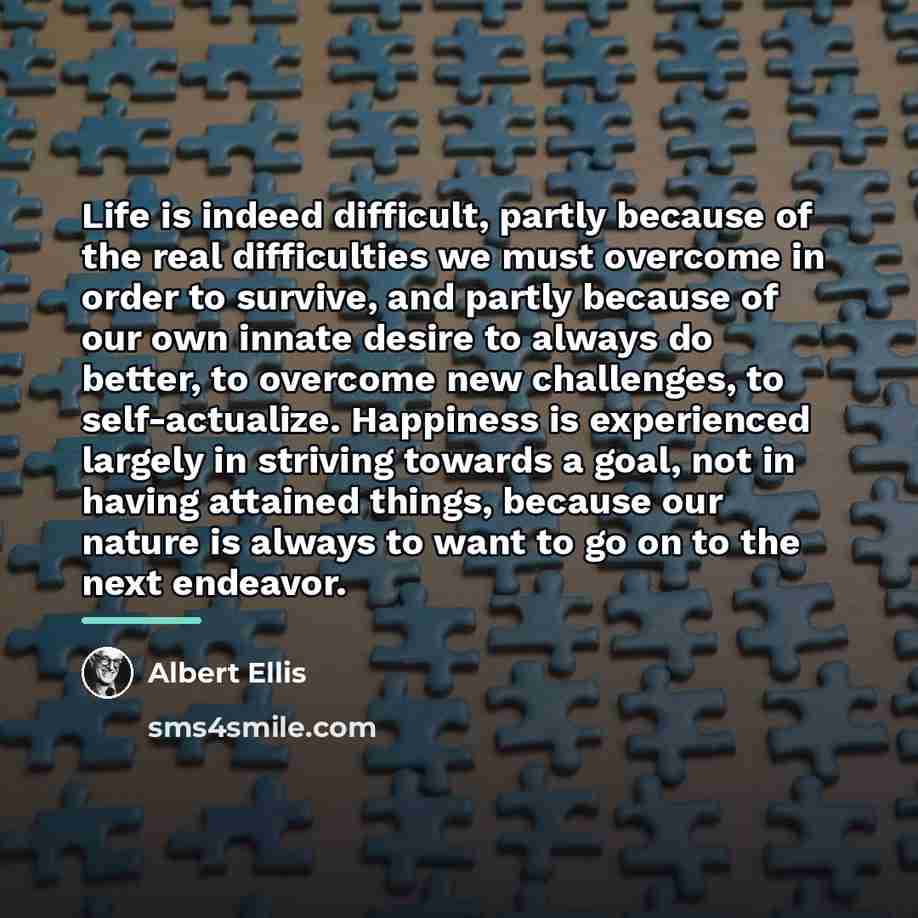 “Life is indeed difficult, partly because of the real difficulties…” quote by Albert Ellis