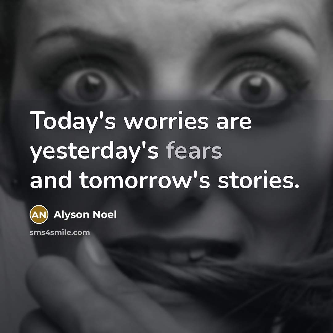 “Today's worries are yesterday's fears and tomorrow's stories.…” quote by Alyson Noel