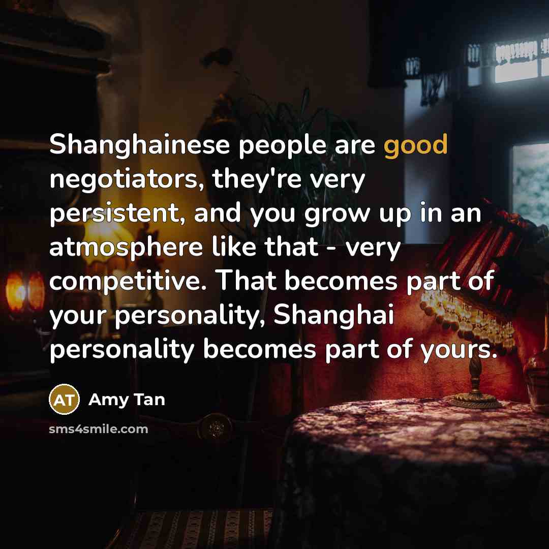 “Shanghainese people are good negotiators, they're very persistent, and you…” quote by Amy Tan