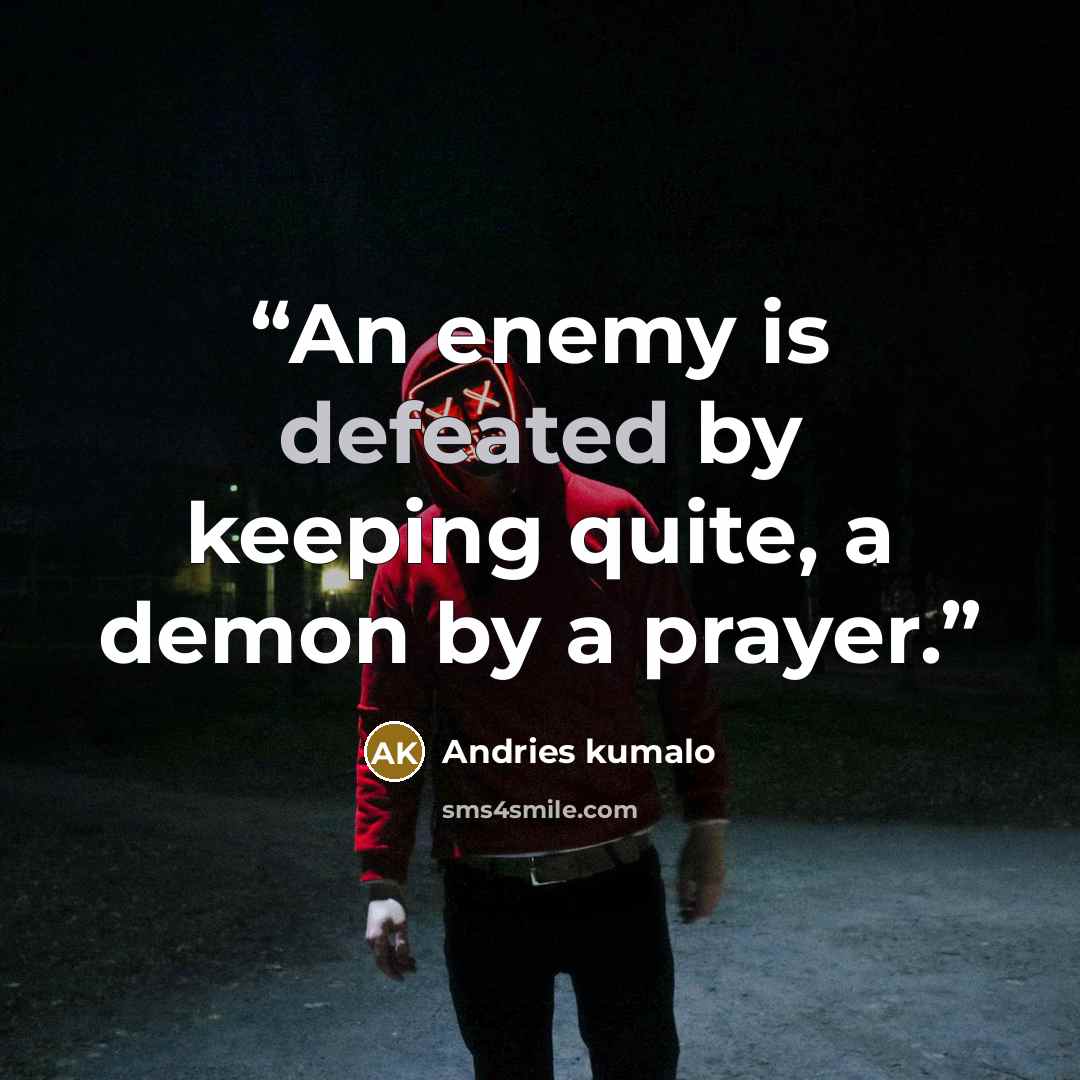 “An enemy is defeated by keeping quite, a demon by a prayer.” quote by Andries kumalo