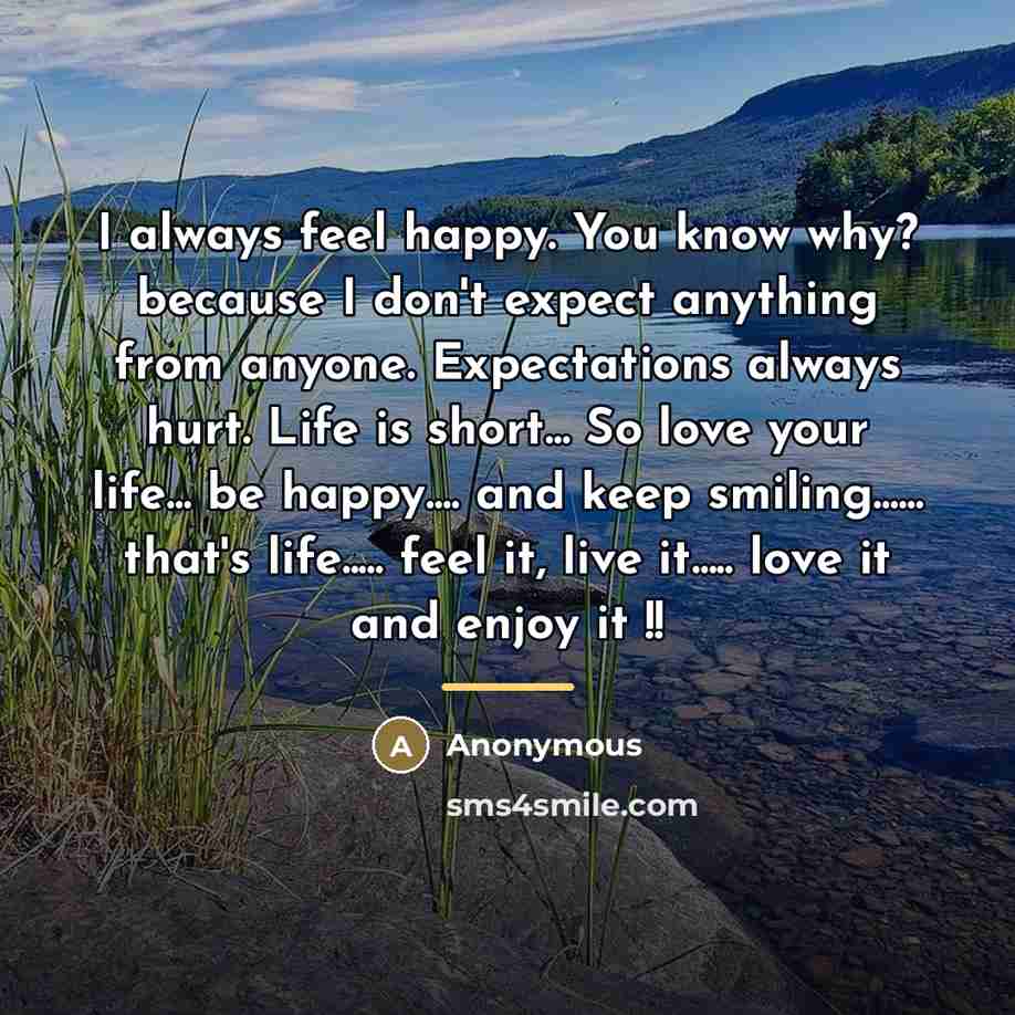 “I always feel happy. You know why? because I don't…” quote by Anonymous