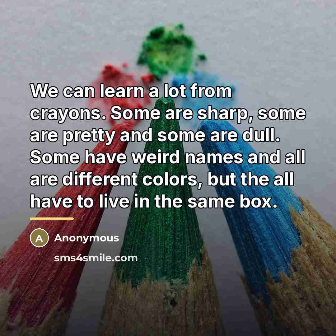 “We can learn a lot from crayons. Some are sharp,…” quote by Anonymous