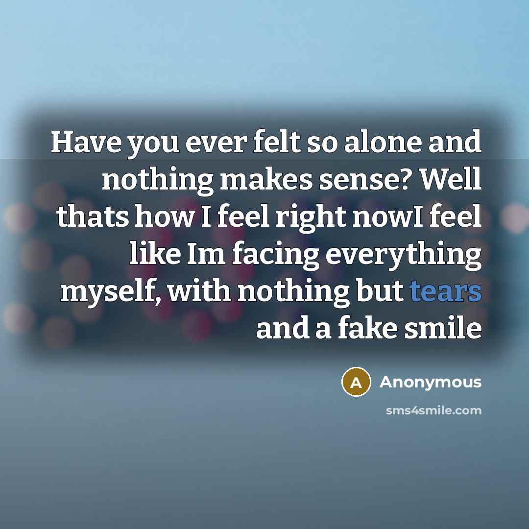 “Have you ever felt so alone and nothing makes sense?…” quote by Anonymous