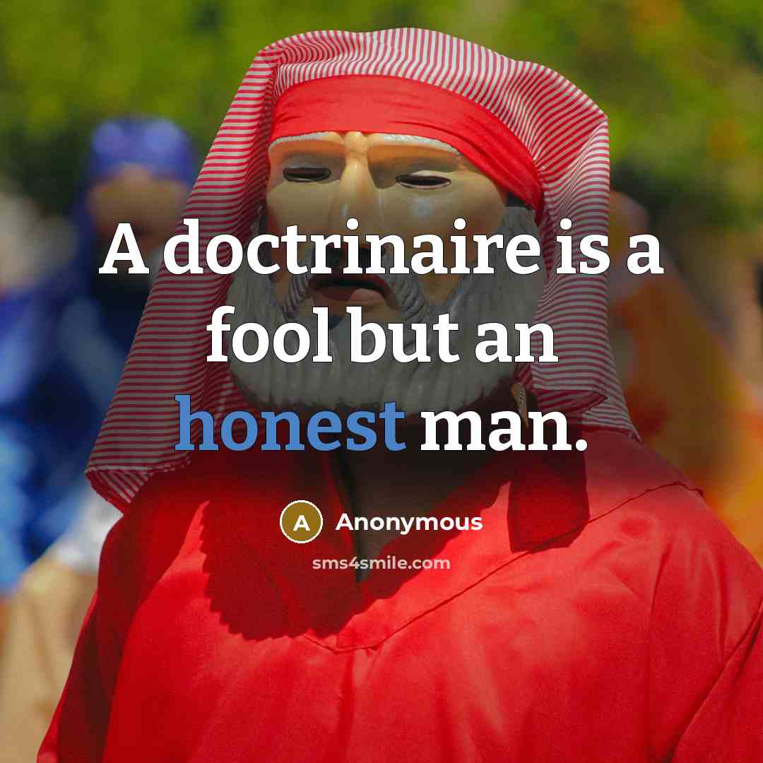 “A doctrinaire is a fool but an honest man.…” quote by Anonymous