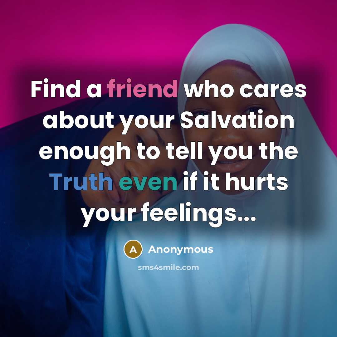 “Find a friend who cares about your Salvation enough to tell you the Truth even if it hurts your feelings...” quote by Anonymous