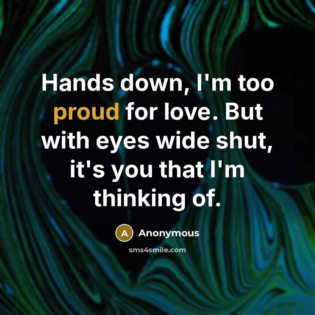 “Hands down, I'm too proud for love. But with eyes…” quote by Anonymous