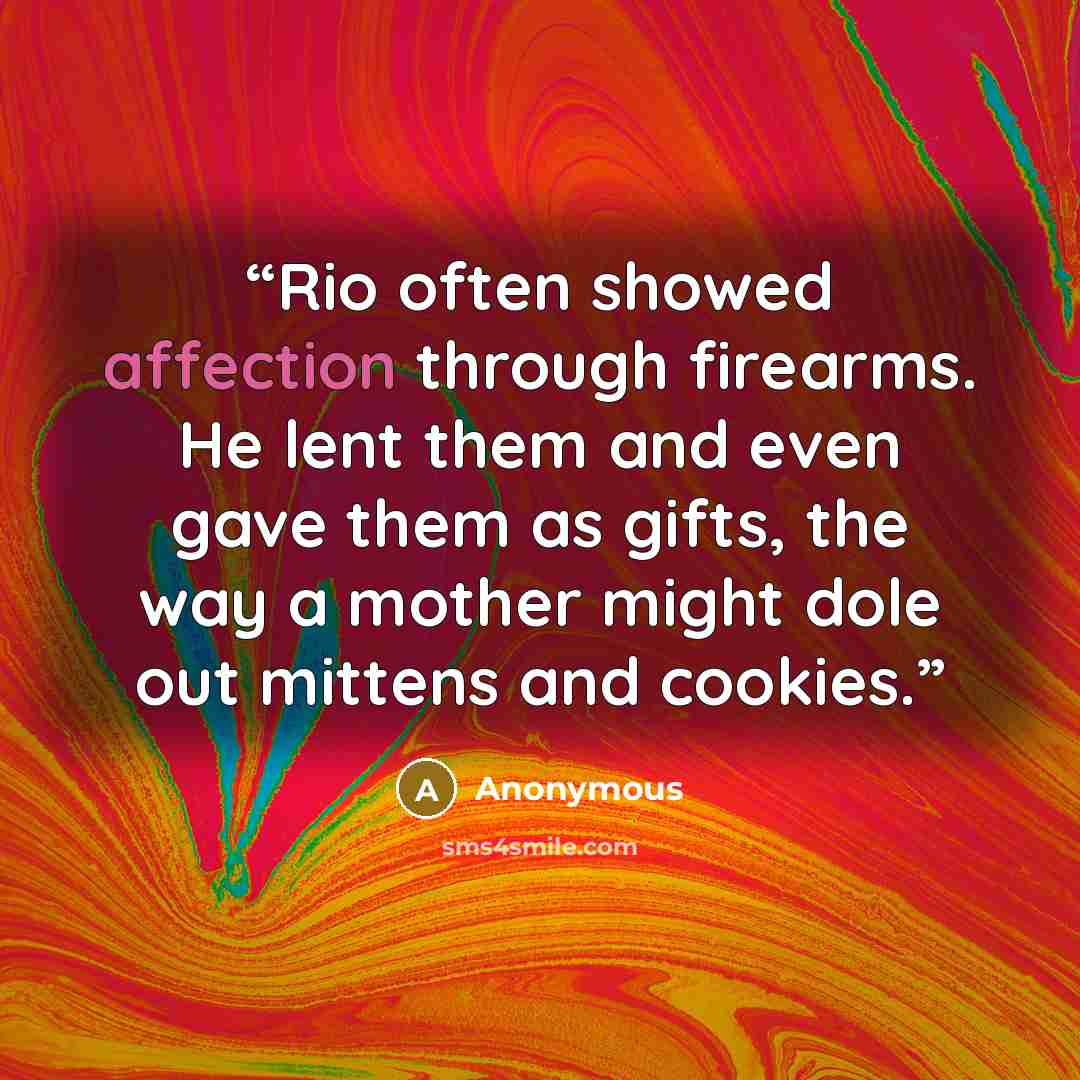“Rio often showed affection through firearms. He lent them and even gave them as gifts, the way a mother might dole out mittens and cookies.” quote by Anonymous