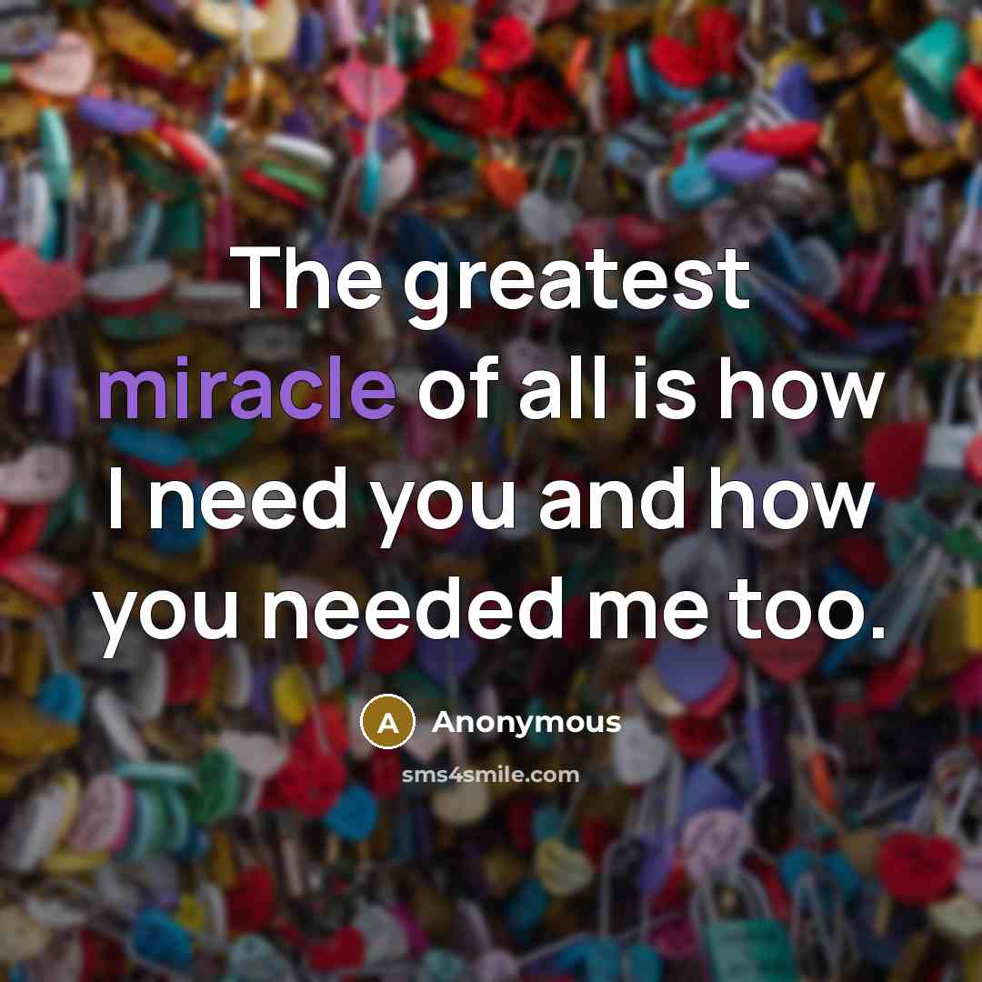 “The greatest miracle of all is how I need you…” quote by Anonymous