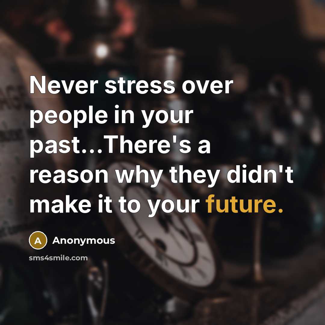 “Never stress over people in your past...There's a reason why they didn't make it to your future.” quote by Anonymous